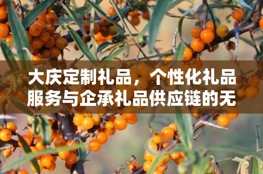大庆定制礼品，个性化礼品服务与企承礼品供应链的无缝对接